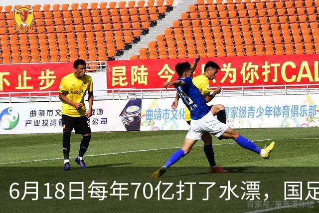 6月18日每年70亿打了水漂，国足竟然靠央企输血活着？球迷怒了，这钱，我们不想再给了！